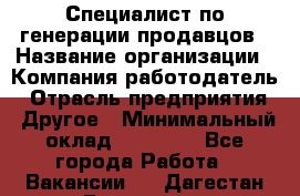 Специалист по генерации продавцов › Название организации ­ Компания-работодатель › Отрасль предприятия ­ Другое › Минимальный оклад ­ 48 000 - Все города Работа » Вакансии   . Дагестан респ.,Геологоразведка п.